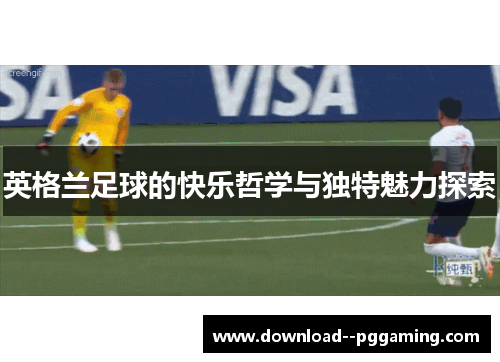 英格兰足球的快乐哲学与独特魅力探索