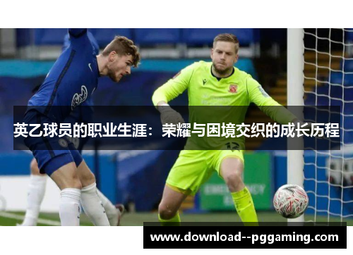 英乙球员的职业生涯：荣耀与困境交织的成长历程