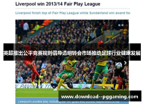 英超推出公平竞赛规则倡导透明转会市场推动足球行业健康发展