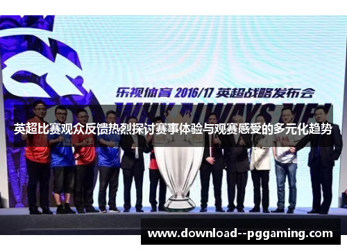 英超比赛观众反馈热烈探讨赛事体验与观赛感受的多元化趋势