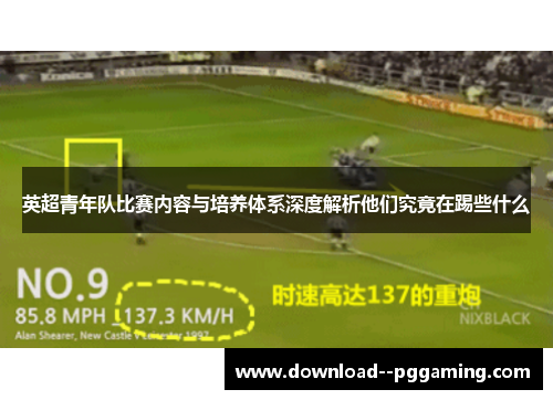 英超青年队比赛内容与培养体系深度解析他们究竟在踢些什么
