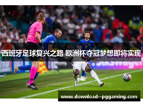 西班牙足球复兴之路 欧洲杯夺冠梦想即将实现