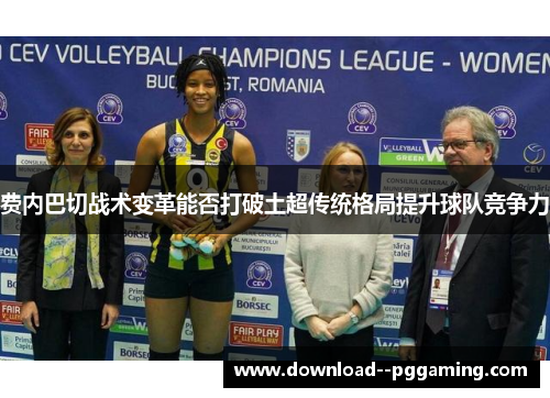 费内巴切战术变革能否打破土超传统格局提升球队竞争力