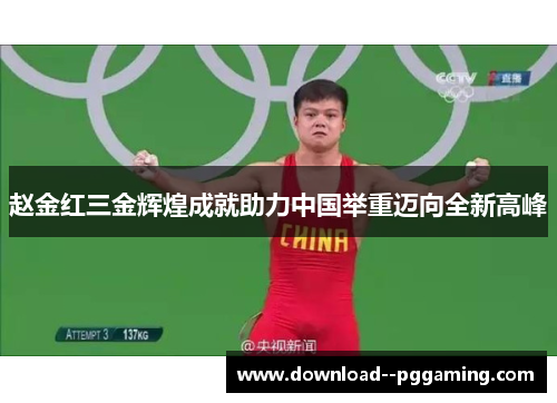 赵金红三金辉煌成就助力中国举重迈向全新高峰 赵金红三金辉煌成就助力中国举重迈向全新高峰