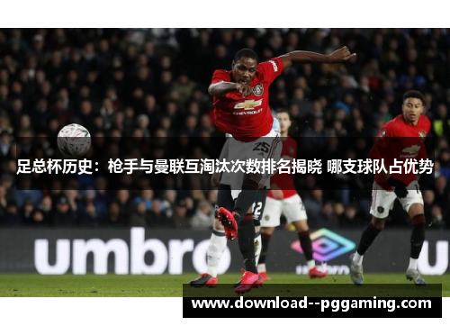 足总杯历史:枪手与曼联互淘汰次数排名揭晓 哪支球队占优势 足总杯历史:枪手与曼联互淘汰次数排名揭晓 哪支球队占优势