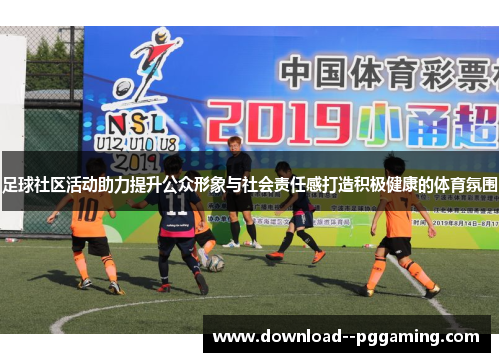 足球社区活动助力提升公众形象与社会责任感打造积极健康的体育氛围 足球社区活动助力提升公众形象与社会责任感打造积极健康的体育氛围