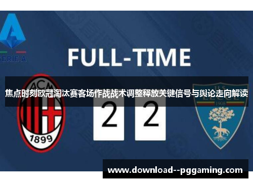 焦点时刻欧冠淘汰赛客场作战战术调整释放关键信号与舆论走向解读