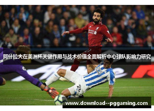 阿什拉夫在美洲杯关键作用与战术价值全面解析中心球队影响力研究