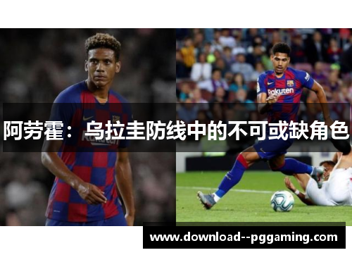 阿劳霍:乌拉圭防线中的不可或缺角色 阿劳霍:乌拉圭防线中的不可或缺角色