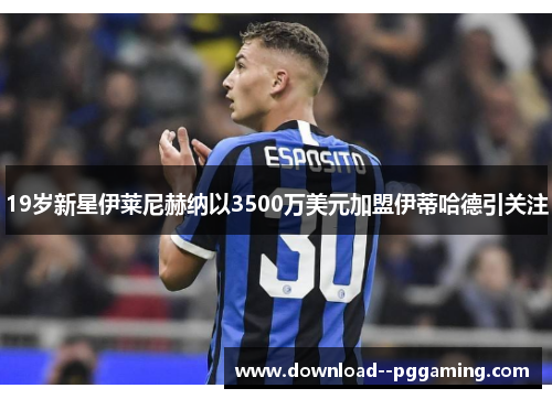 19岁新星伊莱尼赫纳以3500万美元加盟伊蒂哈德引关注 19岁新星伊莱尼赫纳以3500万美元加盟伊蒂哈德引关注