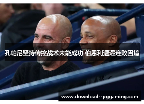 孔帕尼坚持传控战术未能成功 伯恩利遭遇连败困境 孔帕尼坚持传控战术未能成功 伯恩利遭遇连败困境