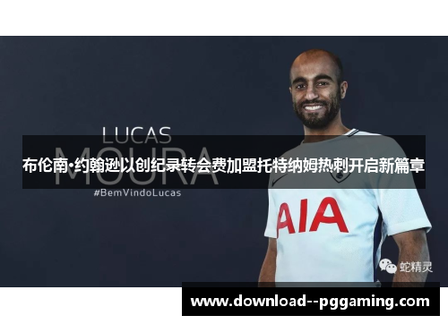 布伦南·约翰逊以创纪录转会费加盟托特纳姆热刺开启新篇章