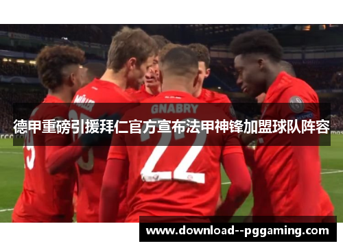 德甲重磅引援拜仁官方宣布法甲神锋加盟球队阵容
