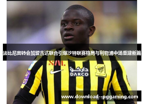 法比尼奥转会加盟吉达联合引爆沙特联赛格局与利物浦中场重建新篇