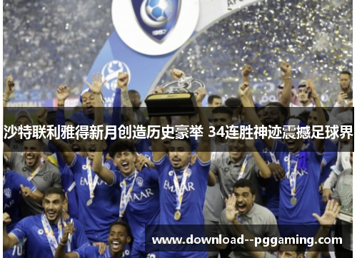 沙特联利雅得新月创造历史豪举 34连胜神迹震撼足球界