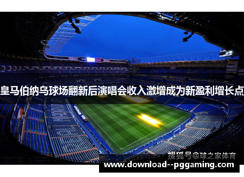 皇马伯纳乌球场翻新后演唱会收入激增成为新盈利增长点