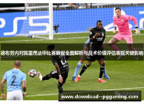 德布劳内对阵里昂法甲比赛数据全面解析与战术价值评估表现关键影响 德布劳内对阵里昂法甲比赛数据全面解析与战术价值评估表现关键影响