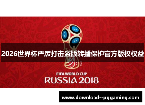 2026世界杯严厉打击盗版转播保护官方版权权益 2026世界杯严厉打击盗版转播保护官方版权权益