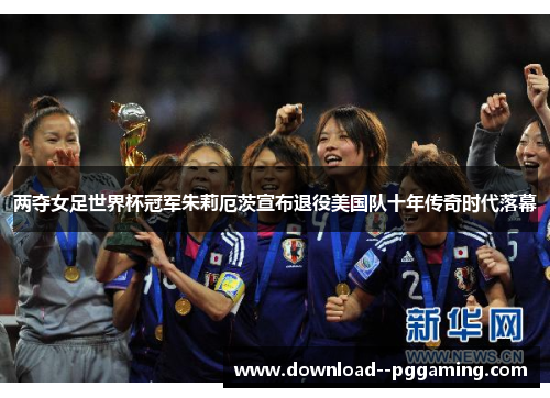 两夺女足世界杯冠军朱莉厄茨宣布退役美国队十年传奇时代落幕