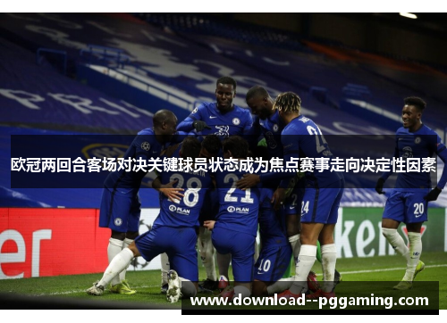 欧冠两回合客场对决关键球员状态成为焦点赛事走向决定性因素