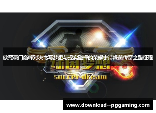 欧冠豪门巅峰对决书写梦想与现实碰撞的荣耀史诗绿茵传奇之路征程 欧冠豪门巅峰对决书写梦想与现实碰撞的荣耀史诗绿茵传奇之路征程